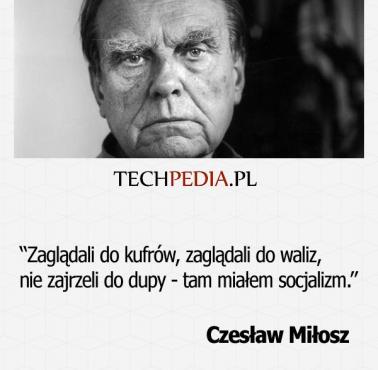 "Zagląda­li do kufrów, zagląda­li do waliz, nie zaj­rze­li do du­py - tam miałem soc­ja­lizm.” Czesław Miłosz