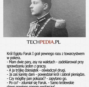 Król Egiptu Faruk I grał pewnego razu z towarzystwem w pokera. - Mam dwie pary, asy na waletach - zadeklarował przy ....