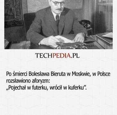 Po śmierci Bolesława Bieruta w Moskwie, w Polsce rozsławiono aforyzm: „Pojechał w futerku, wrócił w kuferku”.