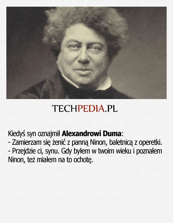 Kiedyś syn oznajmił Alexandrowi Duma: - Zamierzam się żenić z panną Ninon, baletnicą z operetki. - Przejdzie ci, synu. ...