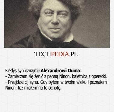 Kiedyś syn oznajmił Alexandrowi Duma: - Zamierzam się żenić z panną Ninon, baletnicą z operetki. - Przejdzie ci, synu. ...