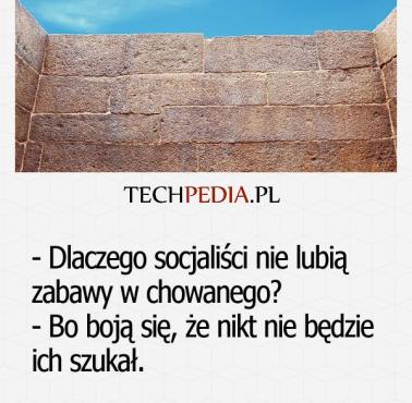 Dlaczego socjaliści nie lubią zabawy w chowanego? - Bo boją się, że nikt nie będzie ich szukał.