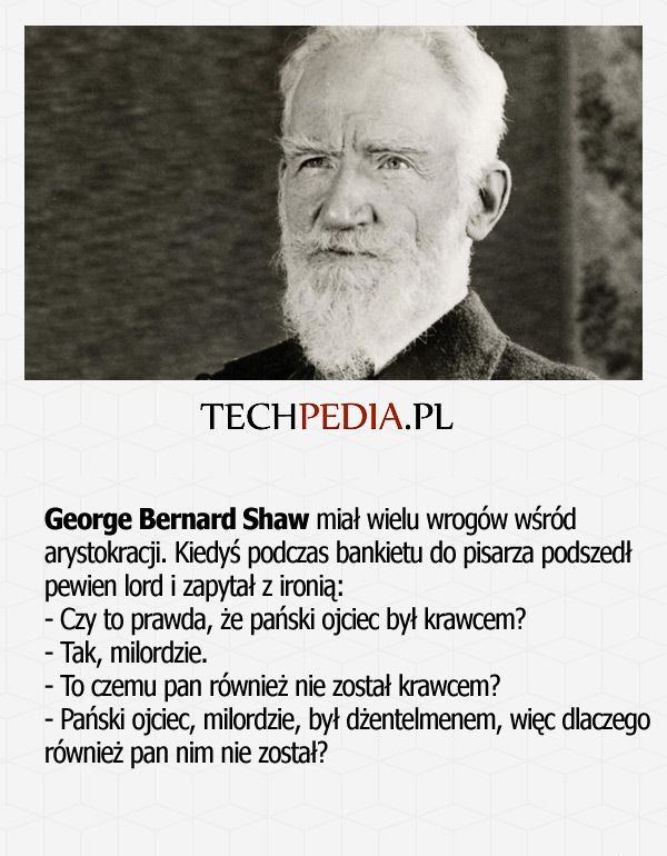 George Bernard Shaw miał wielu wrogów wśród arystokracji. Kiedyś podczas bankietu do pisarza podszedł pewien lord i zapytał ..