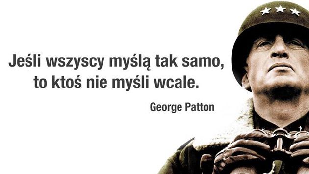 Jeśli wszyscy myślą tak samo, to ktoś nie myśli wcale gen.George Patton