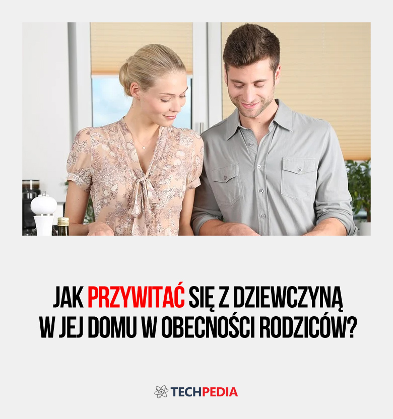 Jak przywitać się z dziewczyną w jej domu w obecności rodziców?