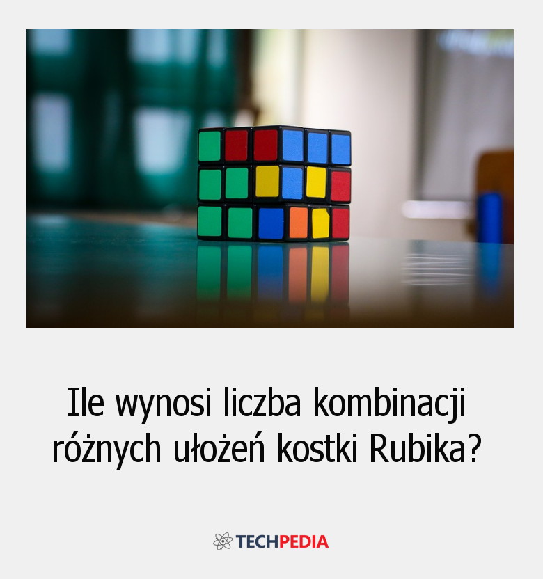 Ile wynosi liczba kombinacji różnych ułożeń kostki Rubika?