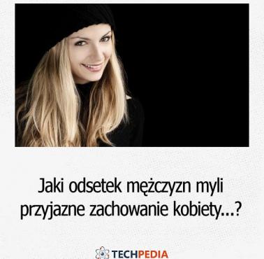 Jaki odsetek mężczyzn myli przyjazne zachowanie kobiety z flirtem?