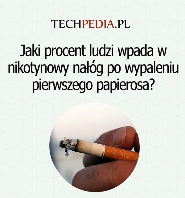 Jaki procent ludzi wpada w nikotynowy nałóg po wypaleniu pierwszego papierosa?