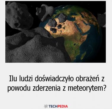 Ilu ludzi doświadczyło obrażeń z powodu zderzenia z meteorytem?