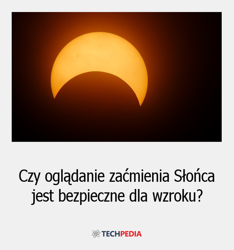 Czy oglądanie zaćmienia Słońca jest bezpieczne dla wzroku?