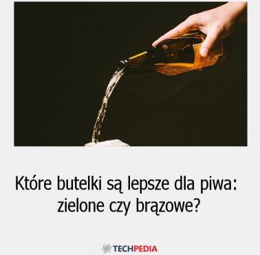 Które butelki są lepsze dla piwa - zielone czy brązowe?