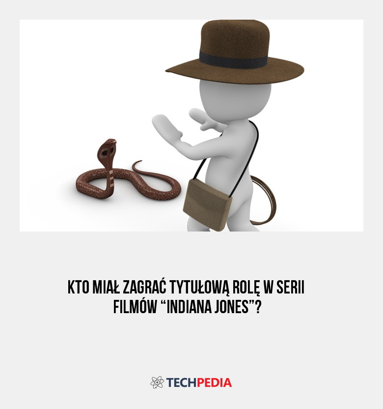 Kto miał zagrać tytułową rolę w serii filmów “Indiana Jones”?