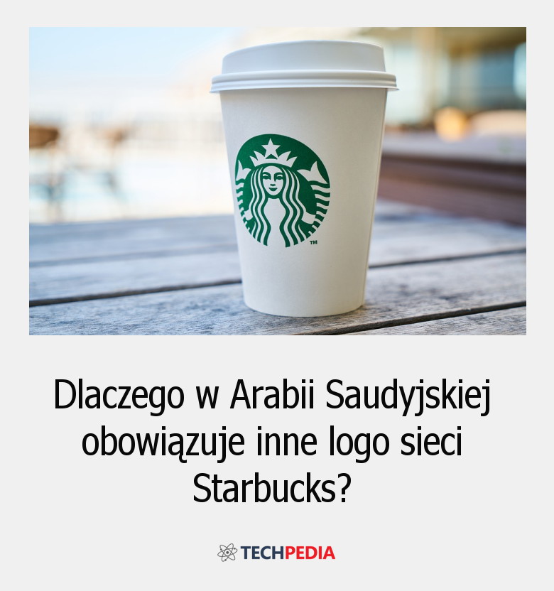 Dlaczego w Arabii Saudyjskiej obowiązuje inne logo sieci Starbucks?