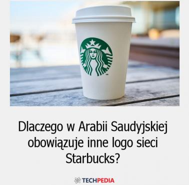 Dlaczego w Arabii Saudyjskiej obowiązuje inne logo sieci Starbucks?