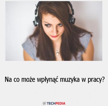 Na co może wpłynąć muzyka w pracy?