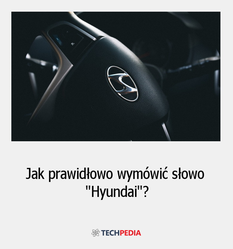 Jak prawidłowo wymówić słowo “Hyundai”?