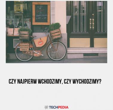 Czy najpierw wchodzimy, czy wychodzimy?