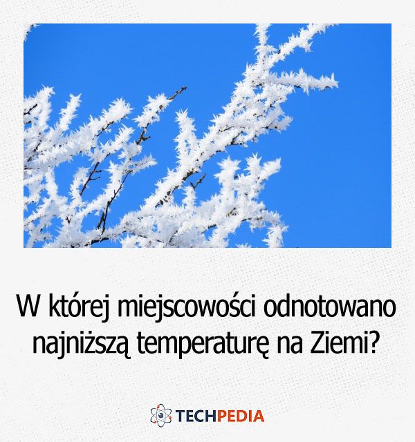 W której miejscowości odnotowano najniższą temperaturę na Ziemi?