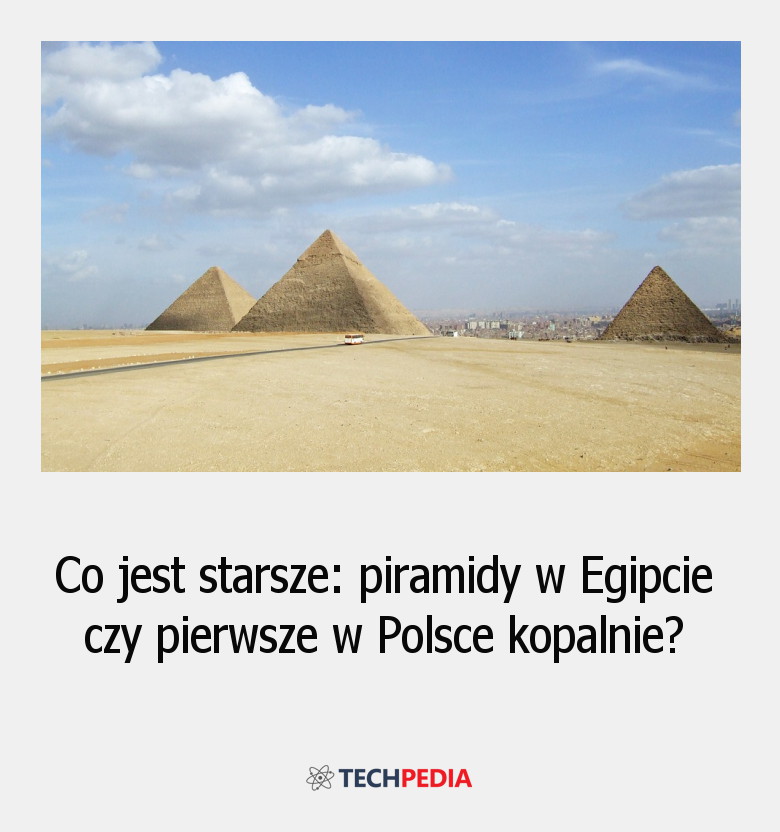 Co jest starsze: piramidy w Egipcie czy pierwsze w Polsce kopalnie?