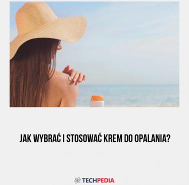 Jak wybrać i stosować krem do opalania?