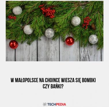 W Małopolsce na choince wiesza się bombki czy bańki?