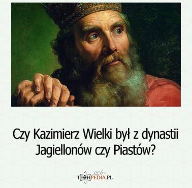 Czy Kazimierz Wielki był z dynastii Jagiellonów czy Piastów?