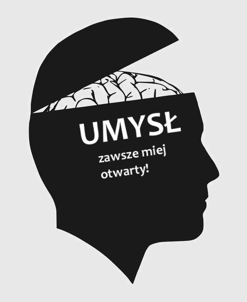 Umysł zawsze miej otwarty!