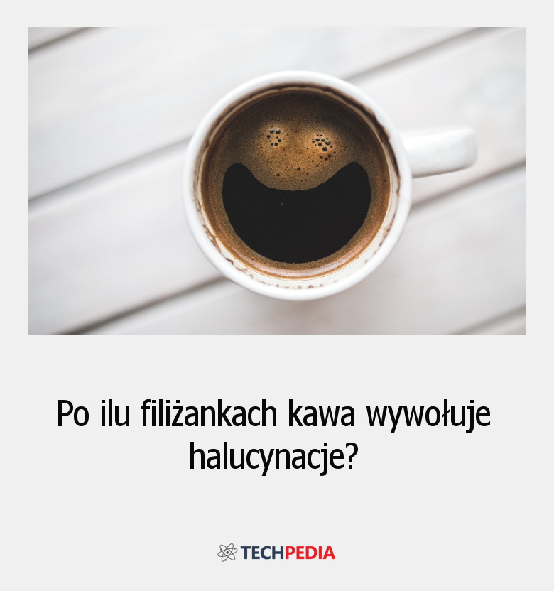 Po ilu filiżankach kawa wywołuje halucynacje?