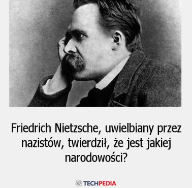 Friedrich Nietzsche, uwielbiany przez nazistów, twierdził, że jest jakiej narodowości?