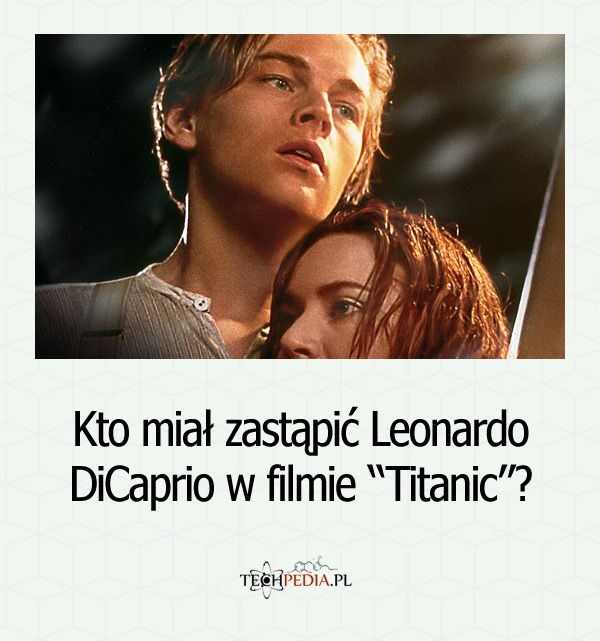 Kto miał zastąpić Leonardo DiCaprio w filmie “Titanic”?