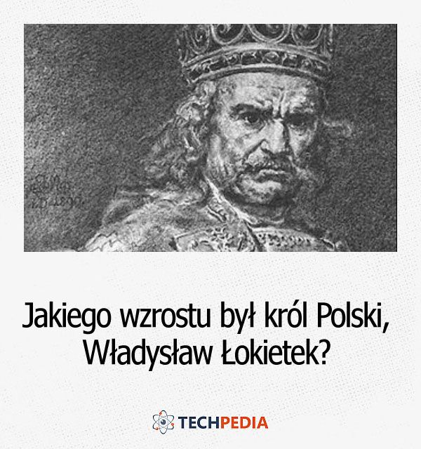 Jakiego wzrostu był król Polski, Władysław Łokietek?