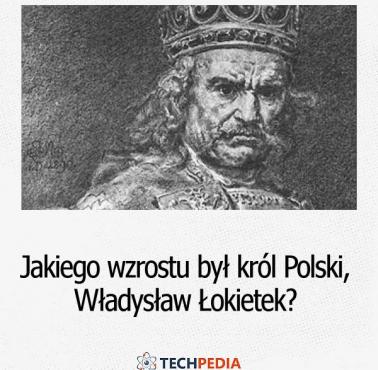 Jakiego wzrostu był król Polski, Władysław Łokietek?