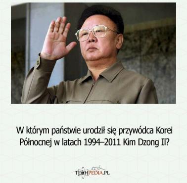 W którym państwie urodził się przywódca Korei Północnej w latach 1994–2011 Kim Dzong Il?