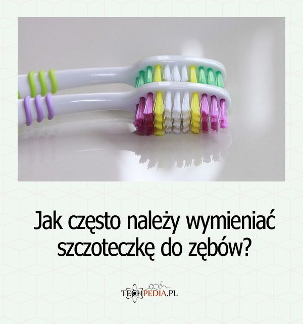 Jak często należy wymieniać szczoteczkę do zębów?