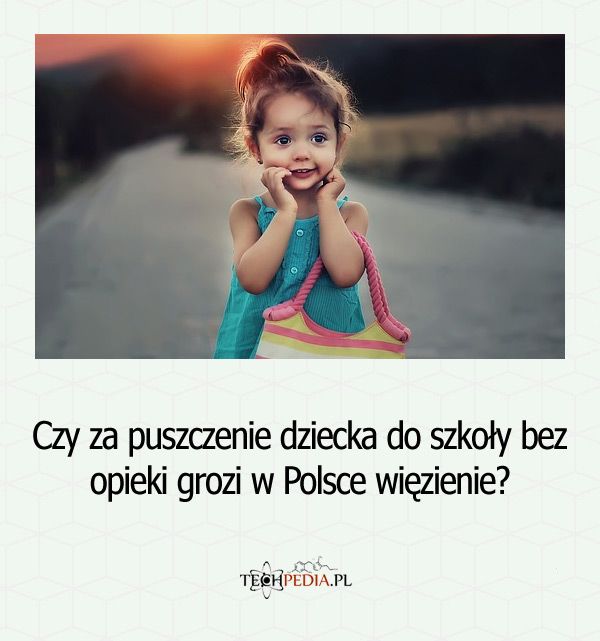 Czy za puszczenie dziecka do szkoły bez opieki grozi w Polsce więzienie?