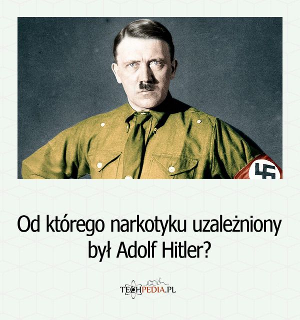 Od którego narkotyku uzależniony był Adolf Hitler?