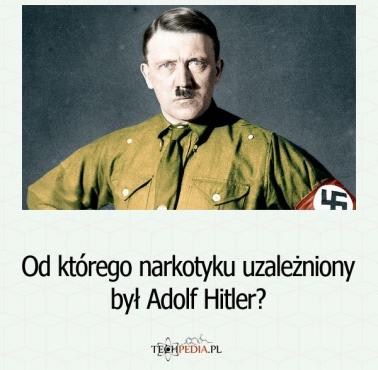 Od którego narkotyku uzależniony był Adolf Hitler?