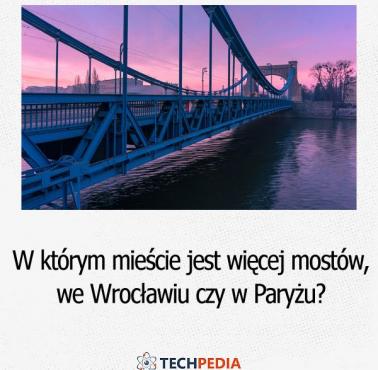 W którym mieście jest więcej mostów, we Wrocławiu czy w Paryżu?