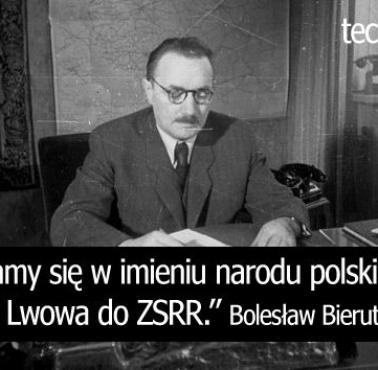 "Domagamy się w imieniu narodu polskiego wcielenia Lwowa do ZSRR." Bolesław Bierut do Winstona Churchilla (1944).