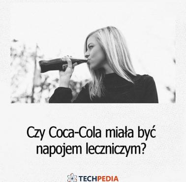 Czy Coca-Cola miała być napojem leczniczym?