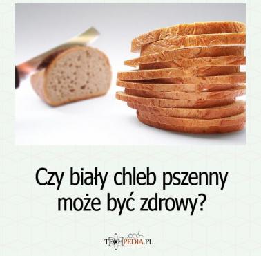 Czy biały chleb pszenny może być zdrowy?