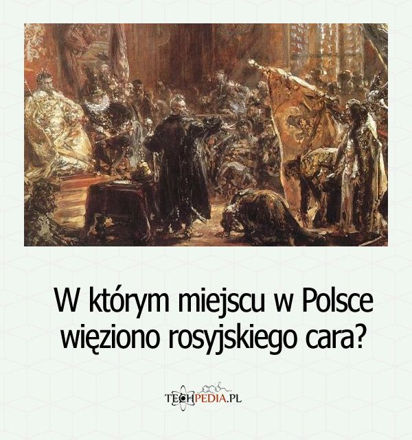 W którym miejscu w Polsce więziono rosyjskiego cara?