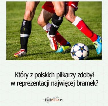 Który z polskich piłkarzy zdobył w reprezentacji najwięcej bramek?