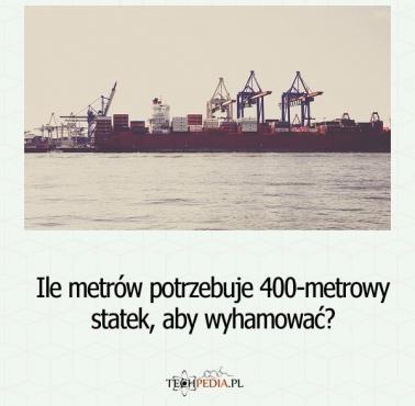 Ile metrów potrzebuje 400-metrowy statek, aby wyhamować?