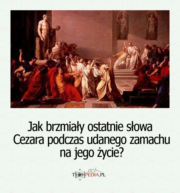 Jak brzmiały ostatnie słowa Cezara podczas udanego zamachu na jego życie?