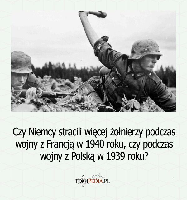Czy Niemcy stracili więcej żołnierzy podczas wojny z Francją w 1940 roku, czy podczas wojny z Polską w 1939 roku?