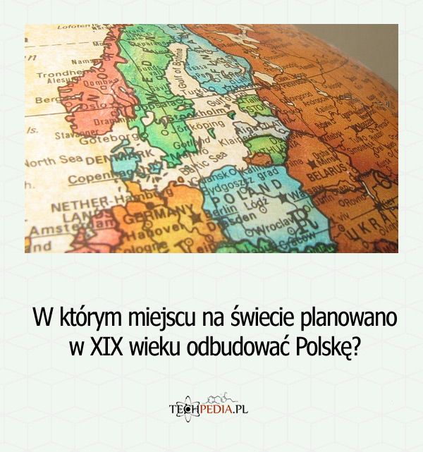W którym miejscu na świecie planowano w XIX wieku odbudować Polskę?